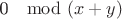 0 \mod (x+y)$