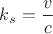 $k_s=\dfrac{v}{c}$