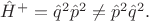 $\hat{H}^+=\hat{q}^2\hat{p}^2\ne \hat{p}^2\hat{q}^2.$