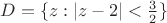 $D=\{z:|z-2|<\frac{3}{2}\}$