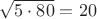 $\sqrt{5\cdot 80}=20$