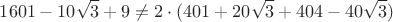 $$1601-10\sqrt{3} + 9 \neq 2 \cdot (401+20 \sqrt{3} + 404-40 \sqrt{3})$$ $$1601-10\sqrt{3} + 9 \neq 2 \cdot (401+20 \sqrt{3} + 404-40 \sqrt{3})$$