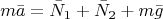 $$m\bar{a} = \bar{N}_1 + \bar{N}_2 + m\bar{g}$$