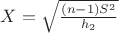 $X=\sqrt{\frac{(n-1)S^2}{h_2}}$