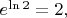 $e^{\ln 2}=2,$