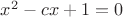 $x^2-cx+1=0$ $x^2-cx+1=0$
