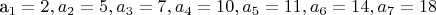 a_1 = 2, a_2 = 5, a_3 = 7, a_4 = 10, a_5 = 11, a_6 = 14, a_7 = 18