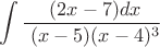 $$\int \frac{\ (2x-7)dx}{\ (x-5)(x-4)^3}$$
