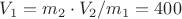 $V_1 = m_2 \cdot V_2 / m_1 = 400 $