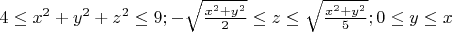 $ 4\le x^2+y^2+z^2\le9; -\sqrt{ \frac{x^2+y^2}{2}} \le z \le \sqrt{ \frac{x^2+y^2}{5}}; 0\le y \le x  $