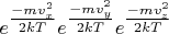 $e^{\tfrac{-mv_x^2}{2kT}}e^{\tfrac{-mv_y^2}{2kT}}e^{\tfrac{-mv_z^2}{2kT}}$