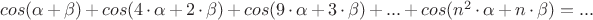$cos(\alpha+\beta)+cos(4\cdot\alpha+2\cdot\beta)+cos(9\cdot\alpha+3\cdot\beta)+...+cos(n^2\cdot\alpha+n\cdot\beta) =   ...$