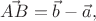 $\vec{AB}=\vec{b}-\vec{a},$