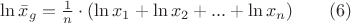 $ \ln \bar{x}_g = \frac {1} {n} \cdot (\ln x_1 + \ln x_2 + ... + \ln x_n) \qquad (6) $