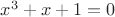 $x^3 + x + 1 = 0$