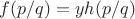 $f(p / q) = y h(p / q)$