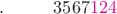 $.\quad\quad\;\;\, 3567{\color{magenta}124}$