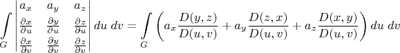 $$\int\limits_G \begin{vmatrix}a_x&a_y&a_z\\[0.8ex]\frac{\partial x}{\partial u}&\frac{\partial y}{\partial u}&\frac{\partial z}{\partial u}\\[0.8ex]\frac{\partial x}{\partial v}&\frac{\partial y}{\partial v}&\frac{\partial z}{\partial v}\end{vmatrix}du\;dv =\int\limits_G \left(a_x \frac{D(y,z)}{D(u,v)}+a_y\frac{D(z,x)}{D(u,v)}+a_z\frac{D(x,y)}{D(u,v)}\right) du\;dv$$