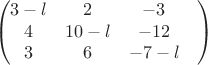 $$\begin{pmatrix}
 3-l&  2& -3\\ 
4&  10-l&  -12\\ 
3&  6&  -7-l&\\
\end{pmatrix}$$
