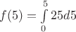 $f(5)=\int\limits^5_0 25d5$