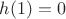 $h(1)=0$