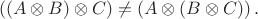 $$
\left( \left( A \otimes B \right) \otimes C \right) \ne \left(A \otimes  \left( B \otimes C \right) \right).
$$