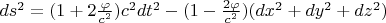 $ds^2 = (1+2\frac{\varphi}{c^2})c^2dt^2 - (1-\frac{2\varphi} {c^2})(dx^2+dy^2+dz^2)$