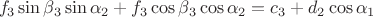 $$\[{{f}_{3}}\sin {{\beta }_{3}}\sin {{\alpha }_{2}}+{{f}_{3}}\cos {{\beta }_{3}}\cos {{\alpha }_{2}}={{c}_{3}}+{{d}_{2}}\cos {{\alpha }_{1}}\]$$