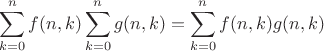 $$\sum\limits_{k=0}^{n}f(n,k)\sum\limits_{k=0}^{n}g(n,k)=\sum\limits_{k=0}^{n}f(n,k)g(n,k)$$
