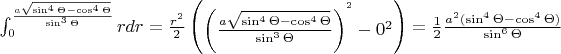 $\int_{0}^{\frac{a\sqrt{\sin^{4}\Theta-\cos^{4}\Theta}}{\sin^{3}\Theta}}rdr=\frac{r^{2}}{2}\begin{pmatrix}
\left (\frac{a\sqrt{\sin^{4}\Theta-\cos^{4}\Theta}}{\sin^{3}\Theta}  \right )
^{^{2}}-0^{2}\end{pmatrix}=\frac{1}{2}\frac{a^{2}(\sin^{4}\Theta-\cos^{4}\Theta)}{\sin^{6}\Theta}$