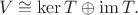 $$V \cong \operatorname{ker}T \oplus \operatorname{im}T.$$