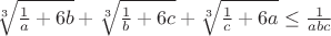 $\sqrt[3]{\frac{1}{a}+6b}+\sqrt[3]{\frac{1}{b}+6c}+\sqrt[3]{\frac{1}{c}+6a}\le \frac{1}{abc}$