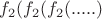 $f_2(f_2(f_2(.....)$