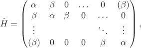 $$
\hat{H} =
\begin{pmatrix}
 \alpha & \beta & 0 & \ldots & 0 & (\beta) \\
 \beta & \alpha & \beta & 0 & \ldots & 0\\
 \vdots &  & &  & \ddots &  \vdots \\
 (\beta) & 0 & 0 & 0 & \beta & \alpha
\end{pmatrix},
$$
