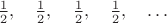 $\frac{1}{2}, \quad\frac{1}{2}, \quad\frac{1}{2}, \quad\frac{1}{2}, \quad\dots$