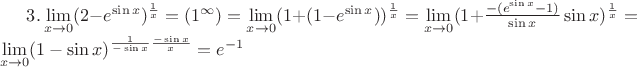$3. \lim\limits_{x\to 0}(2-e^{\sin x})^{\frac{1}{x}}=(1^{\infty})=\lim\limits_{x\to 0}(1+(1-e^{\sin x}))^{\frac{1}{x}}=\lim\limits_{x\to 0}(1+\frac{-(e^{\sin x}-1)}{\sin x}\sin x)^{\frac{1}{x}}=\lim\limits_{x\to 0}(1-\sin x)^{\frac{1}{-\sin x}\frac{-\sin x}{x}}=e^{-1}$