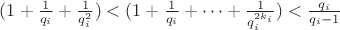 $ (1+\frac{1}{q_i}+\frac{1}{q_i^2}})<(1+\frac{1}{q_i}+…+\frac{1}{q_i^{2k_i}}) < \frac{q_i}{q_i-1}$ $ (1+\frac{1}{q_i}+\frac{1}{q_i^2}})<(1+\frac{1}{q_i}+…+\frac{1}{q_i^{2k_i}}) < \frac{q_i}{q_i-1}$