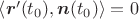 $\left<\boldsymbol{r}'(t_0),\boldsymbol{n}(t_0)\right>=0$ $\left<\boldsymbol{r}'(t_0),\boldsymbol{n}(t_0)\right>=0$