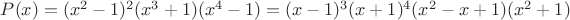 $P(x)=(x^2-1)^2(x^3+1)(x^4-1)=(x-1)^3(x+1)^4(x^2-x+1)(x^2+1)$