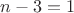 $n-3=1$