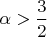 $\alpha > \dfrac{3}{2}$