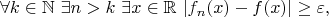 $$
\forall k\in\mathbb{N}\ \exists n>k\ \exists x\in\mathbb{R}\ |f_n(x)-f(x)|\geq\varepsilon,
$$