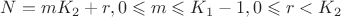 $N=mK_2+r, 0\leqslant m\leqslant K_1-1,0\leqslant r<K_2$