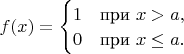 $f(x)=\begin{cases} 
1 & \mbox{при } x>a, \\
0 & \mbox{при } x\leq a.
\end{cases}$