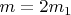 $m = 2m_1$