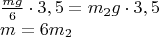 \[
\begin{array}{l}
 \frac{{mg}}{6} \cdot 3,5 = m_2 g \cdot 3,5 \\ 
 m = 6m_2  \\ 
 \end{array}
\]