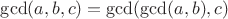 $$\mathrm{gcd}(a,b,c) = \mathrm{gcd}(\mathrm{gcd}(a,b),c)$$