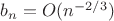 $b_n=O(n^{-2/3})$