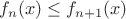 $f_n(\mbf{x}) \le f_{n+1}(\mbf{x})$