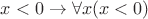 $x<0\to\forall x(x<0)$
